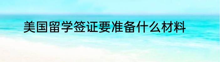 美国留学签证要准备什么材料
