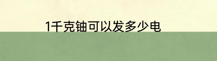 1千克铀可以发多少电