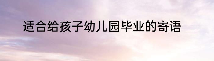 适合给孩子幼儿园毕业的寄语