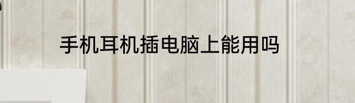 手机耳机插电脑上能用吗