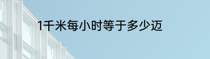 1千米每小时等于多少迈