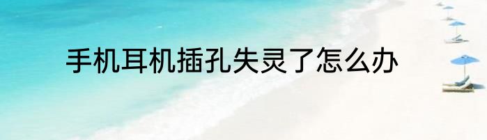 手机耳机插孔失灵了怎么办