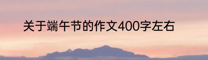 关于端午节的作文400字左右