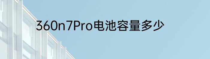 360n7Pro电池容量多少