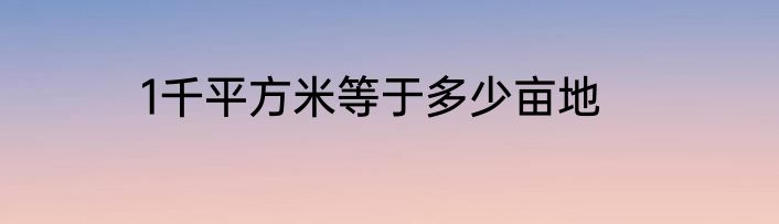 1千平方米等于多少亩地
