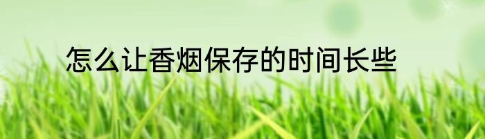 怎么让香烟保存的时间长些