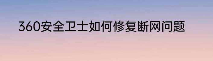 360安全卫士如何修复断网问题