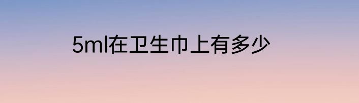5ml在卫生巾上有多少