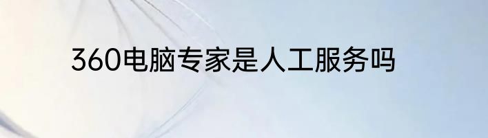 360电脑专家是人工服务吗