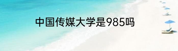 中国传媒大学是985吗