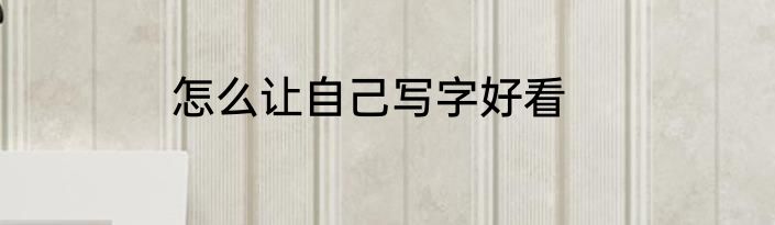 怎么让自己写字好看