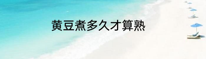 黄豆煮多久才算熟