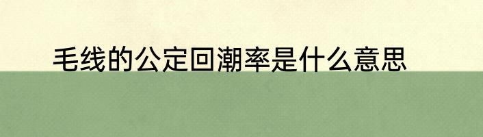 毛线的公定回潮率是什么意思