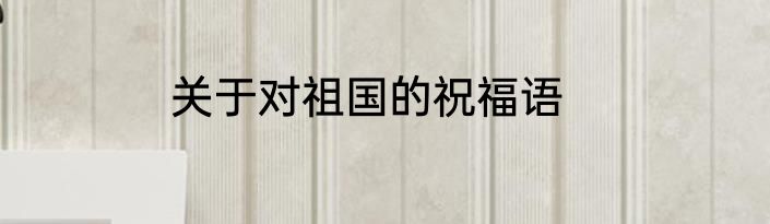 关于对祖国的祝福语