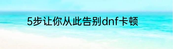 5步让你从此告别dnf卡顿