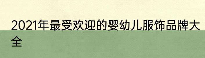 2021年最受欢迎的婴幼儿服饰品牌大全