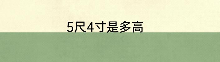 5尺4寸是多高