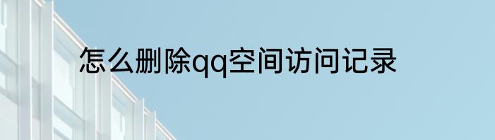 怎么删除qq空间访问记录