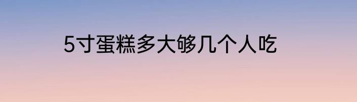 5寸蛋糕多大够几个人吃