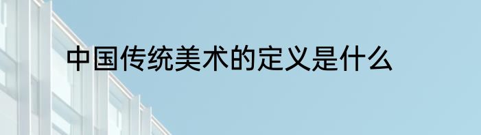 中国传统美术的定义是什么