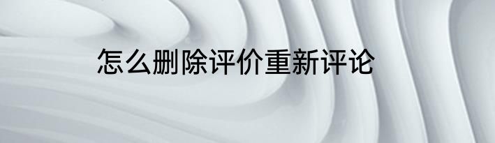 怎么删除评价重新评论