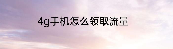 4g手机怎么领取流量