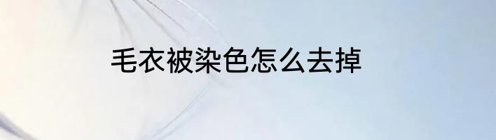毛衣被染色怎么去掉