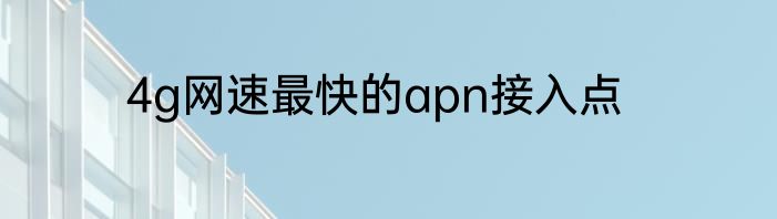 4g网速最快的apn接入点