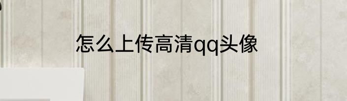 怎么上传高清qq头像