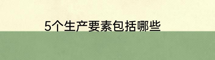 5个生产要素包括哪些