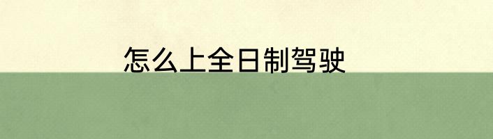 怎么上全日制驾驶
