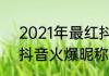 2021年最红抖音名字2021最好听的抖音火爆昵称