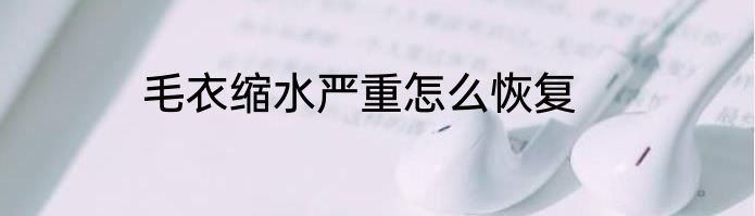 毛衣缩水严重怎么恢复