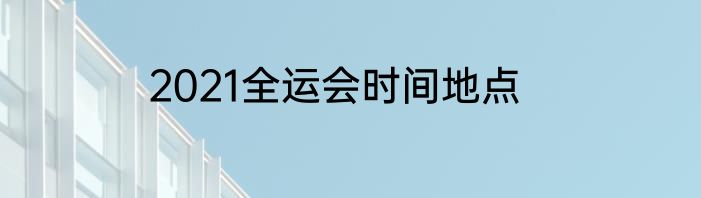 2021全运会时间地点
