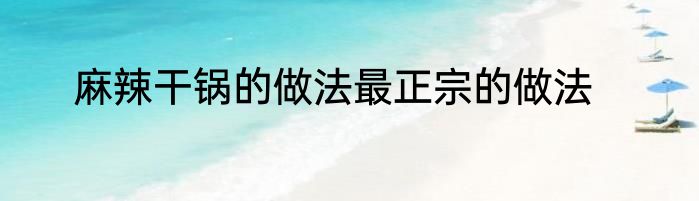 麻辣干锅的做法最正宗的做法