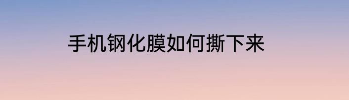 手机钢化膜如何撕下来