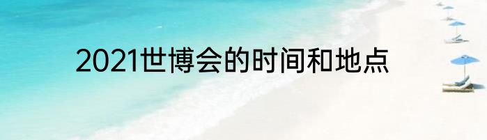 2021世博会的时间和地点