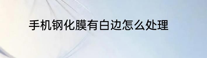 手机钢化膜有白边怎么处理