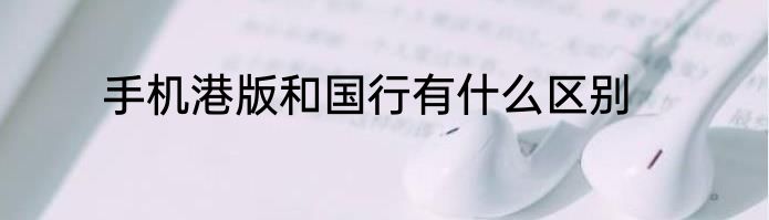 手机港版和国行有什么区别