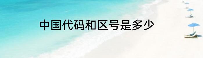 中国代码和区号是多少