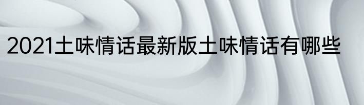 2021土味情话最新版土味情话有哪些