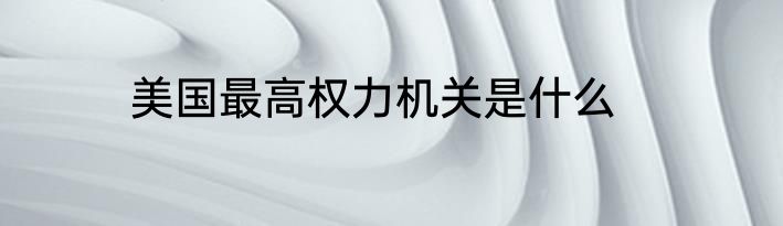 美国最高权力机关是什么