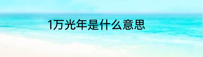 1万光年是什么意思
