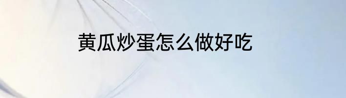 黄瓜炒蛋怎么做好吃
