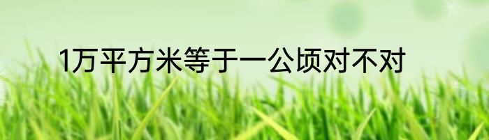 1万平方米等于一公顷对不对