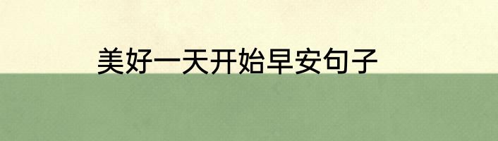 美好一天开始早安句子
