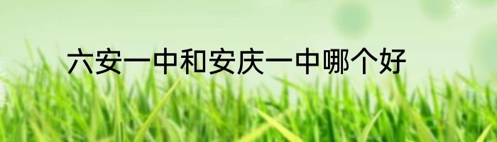 六安一中和安庆一中哪个好