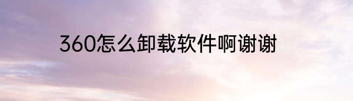 360怎么卸载软件啊谢谢