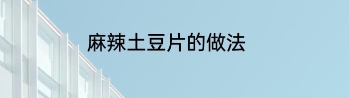 麻辣土豆片的做法
