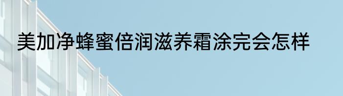 美加净蜂蜜倍润滋养霜涂完会怎样